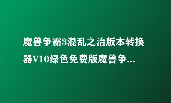 魔兽争霸3混乱之治版本转换器V10绿色免费版魔兽争霸3混乱之治版本转换器V10绿色免费版功能简介