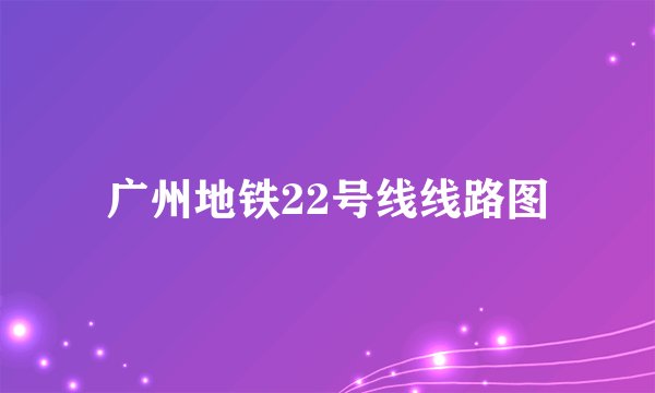 广州地铁22号线线路图