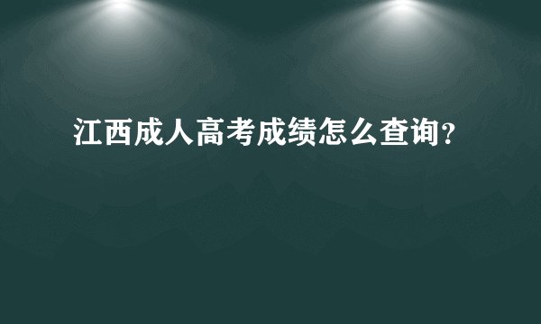 江西成人高考成绩怎么查询？