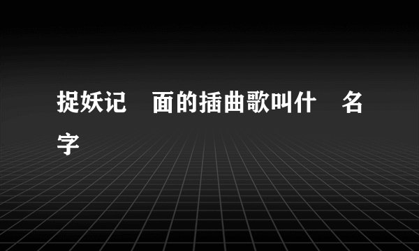 捉妖记裏面的插曲歌叫什麼名字