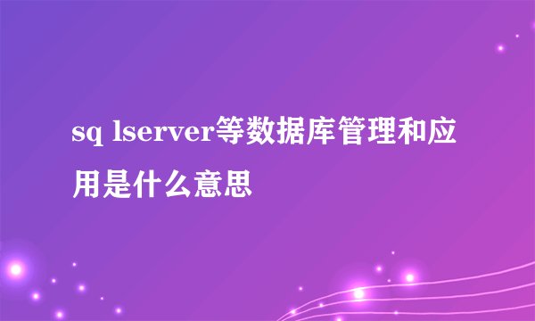 sq lserver等数据库管理和应用是什么意思