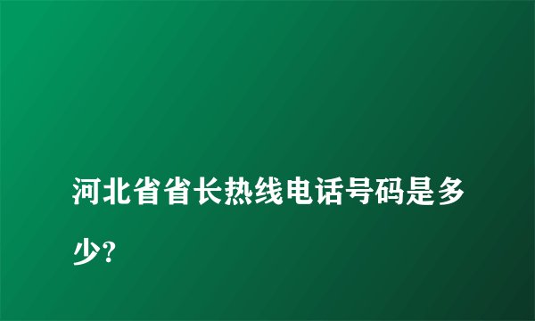 
河北省省长热线电话号码是多少?

