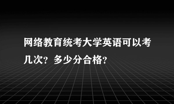 网络教育统考大学英语可以考几次？多少分合格？