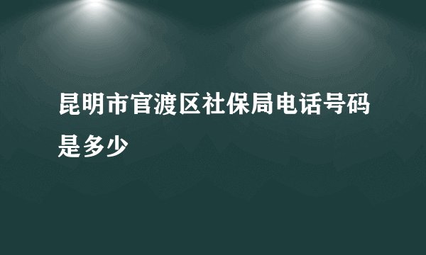 昆明市官渡区社保局电话号码是多少