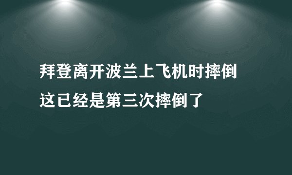 拜登离开波兰上飞机时摔倒 这已经是第三次摔倒了
