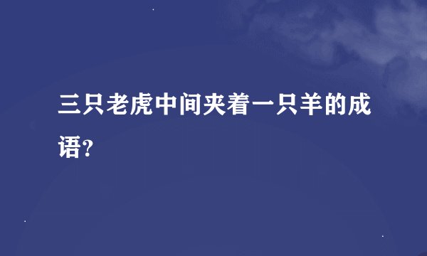 三只老虎中间夹着一只羊的成语？