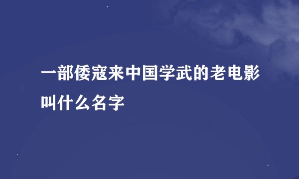 一部倭寇来中国学武的老电影叫什么名字