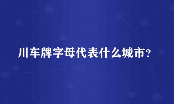 川车牌字母代表什么城市？