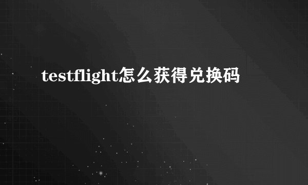 testflight怎么获得兑换码