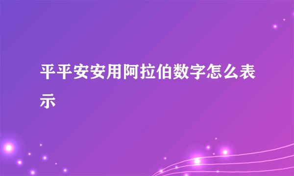 平平安安用阿拉伯数字怎么表示