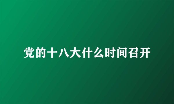 党的十八大什么时间召开
