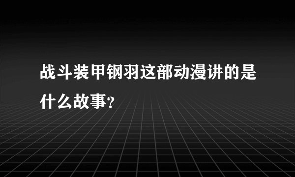 战斗装甲钢羽这部动漫讲的是什么故事？