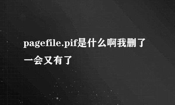 pagefile.pif是什么啊我删了一会又有了