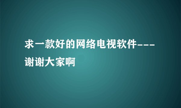 求一款好的网络电视软件---谢谢大家啊
