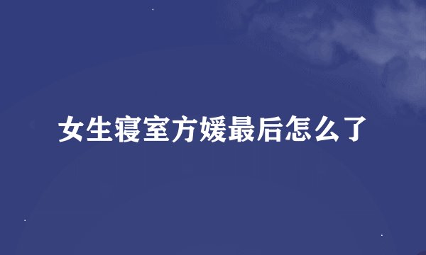 女生寝室方媛最后怎么了