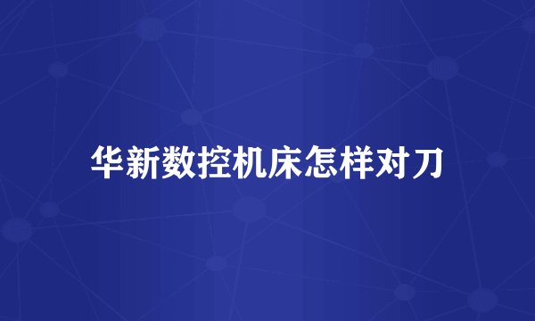 华新数控机床怎样对刀