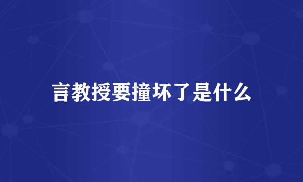 言教授要撞坏了是什么