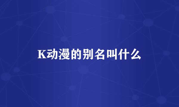 K动漫的别名叫什么