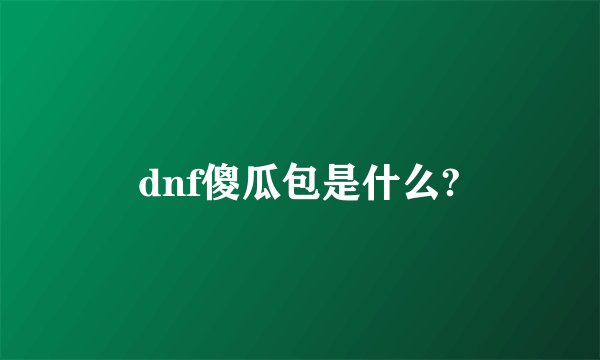 dnf傻瓜包是什么?