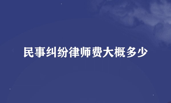 民事纠纷律师费大概多少