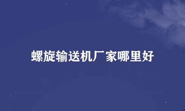 螺旋输送机厂家哪里好