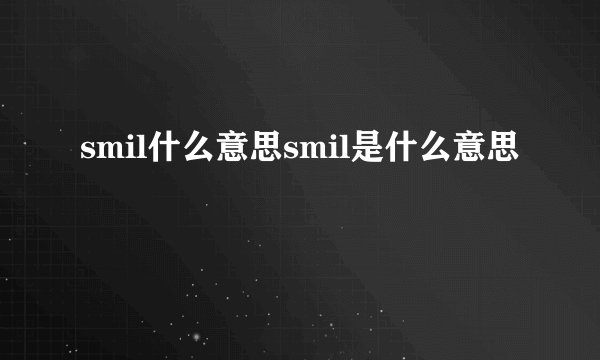 smil什么意思smil是什么意思