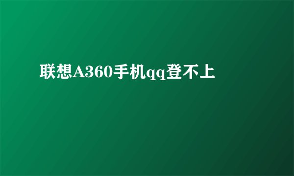 联想A360手机qq登不上