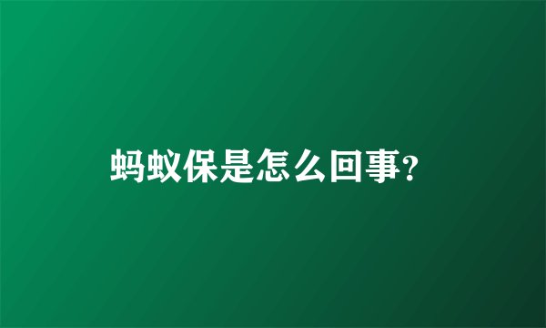 蚂蚁保是怎么回事？