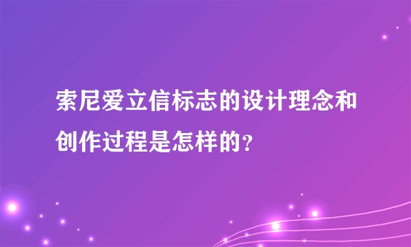 索尼爱立信标志的设计理念和创作过程是怎样的？