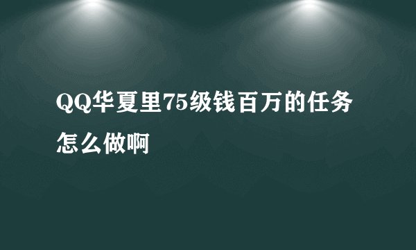 QQ华夏里75级钱百万的任务怎么做啊