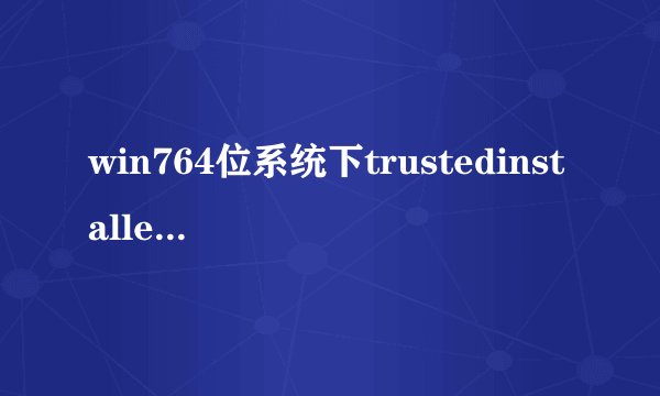 win764位系统下trustedinstaller进程解决CPU占用过高的方法