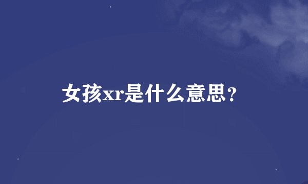 女孩xr是什么意思？