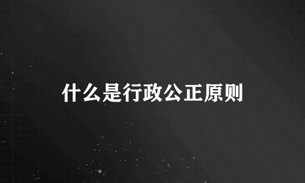 什么是行政公正原则