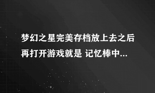 梦幻之星完美存档放上去之后再打开游戏就是 记忆棒中保存的游戏存档已被破损