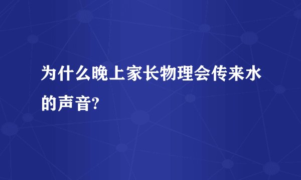为什么晚上家长物理会传来水的声音?