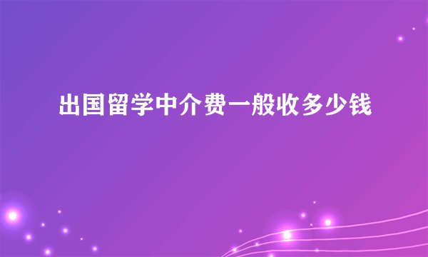 出国留学中介费一般收多少钱