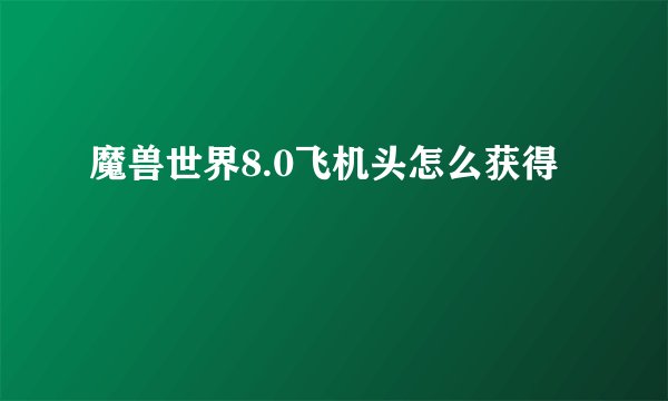 魔兽世界8.0飞机头怎么获得
