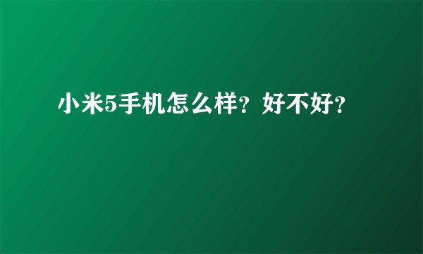 小米5手机怎么样？好不好？