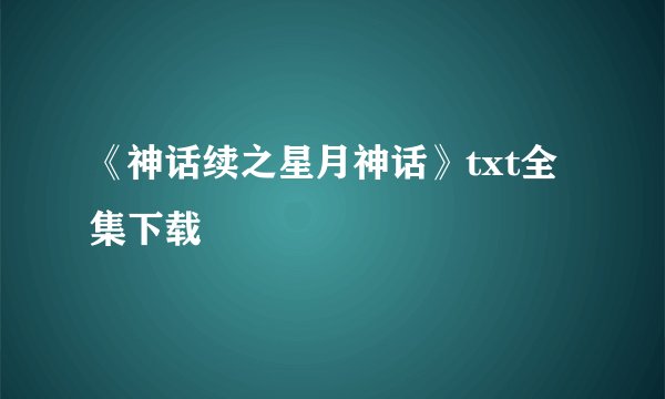 《神话续之星月神话》txt全集下载