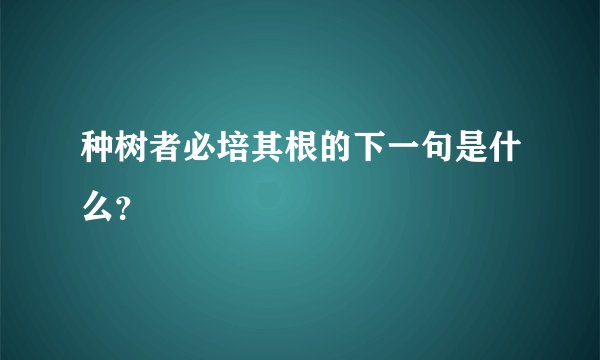 种树者必培其根的下一句是什么？