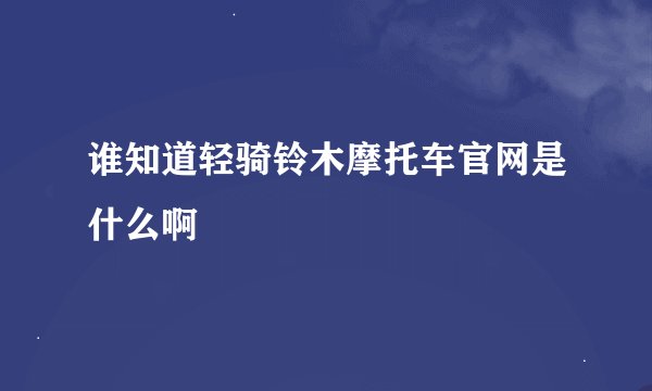 谁知道轻骑铃木摩托车官网是什么啊