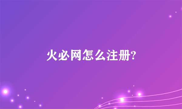 火必网怎么注册?