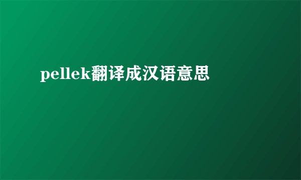 pellek翻译成汉语意思
