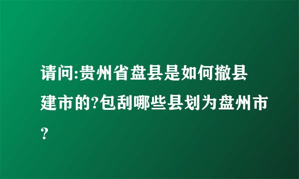 请问:贵州省盘县是如何撤县建市的?包刮哪些县划为盘州市?