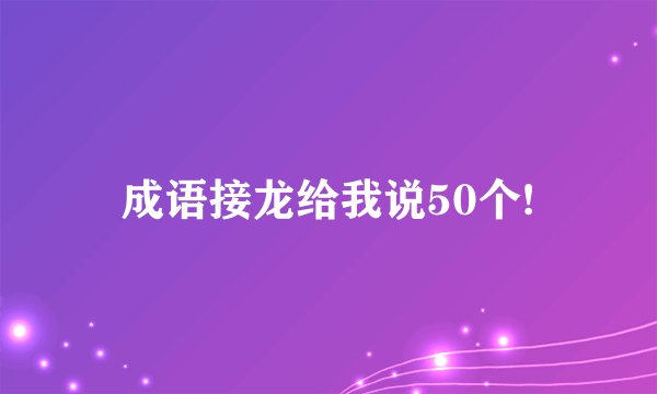 成语接龙给我说50个!