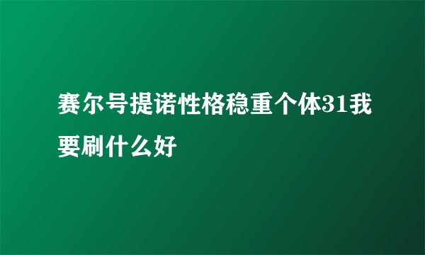 赛尔号提诺性格稳重个体31我要刷什么好