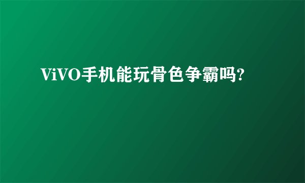 ViVO手机能玩骨色争霸吗?