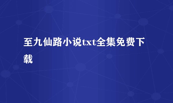 至九仙路小说txt全集免费下载
