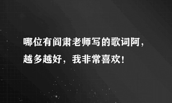 哪位有阎肃老师写的歌词阿，越多越好，我非常喜欢！