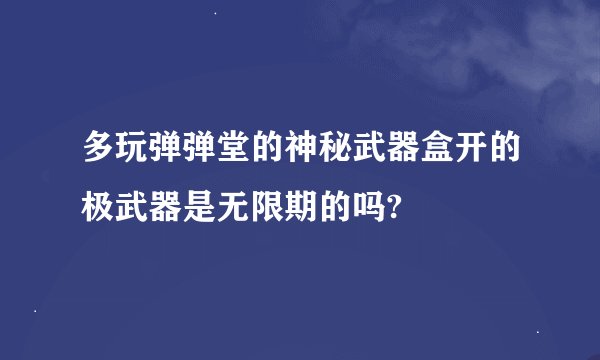 多玩弹弹堂的神秘武器盒开的极武器是无限期的吗?